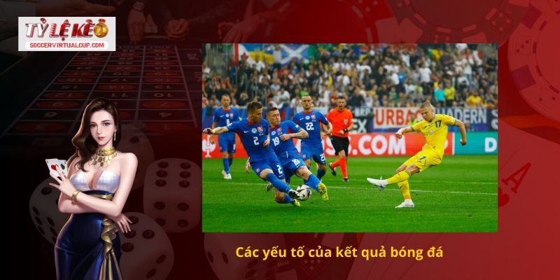 Cập nhật kết quả bóng đá mới nhất hôm nay 1 Các yếu tố của kết quả bóng đá