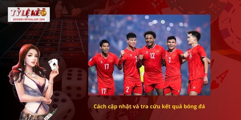 Cập nhật kết quả bóng đá mới nhất hôm nay 2 Cách cập nhật và tra cứu kết quả bóng đá